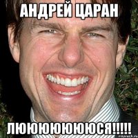 АНДРЕЙ ЦАРАН ЛЮЮЮЮЮЮЮСЯ!!!!!