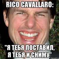 Rico Cavallaro: "Я тебя поставил, я тебя и сниму"