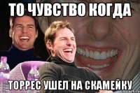 То чувство когда Торрес ушел на скамейку