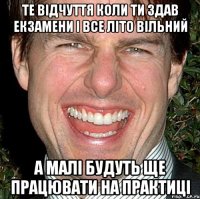 те відчуття коли ти здав екзамени і все літо вільний а малі будуть ще працювати на практиці