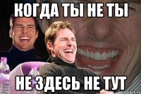 когда ты не ты не здесь не тут