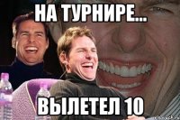 НА ТУРНИРЕ... ВЫЛЕТЕЛ 10