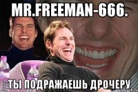 Mr.freeman-666. Ты подражаешь дрочеру