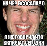 ну чё? всосала?)) я же говорил что включат сегодня