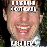 Я поеду на фестиваль А вы нет!!!