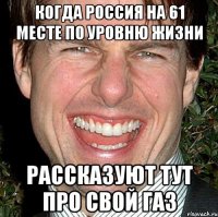 когда россия на 61 месте по уровню жизни рассказуют тут про свой газ