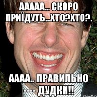 Ааааа... скоро приїдуть...хто?хто?. аааа.. правильно ---- Дудки!!