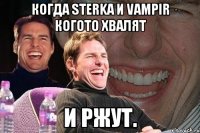 когда sterka и vampir когото хвалят и ржут.