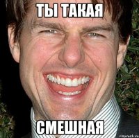 ТЫ ТАКАЯ СМЕШНАЯ