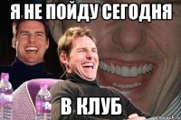 Я не пойду сегодня в клуб