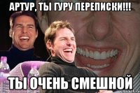 Артур, ты гуру переписки!!! Ты очень смешной