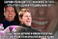 Барама разводится с женой из за того что стал седой и плешивый из за Событий на украине и кмной политике россии.крым то он просрал.мерси абама