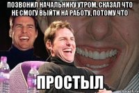 позвонил начальнику утром, сказал что не смогу выйти на работу, потому что простыл