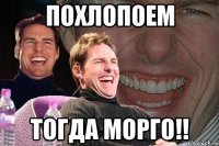 похлопоем тогда морго!!