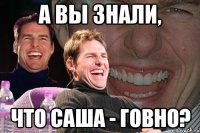 а вы знали, что Саша - говно?