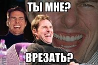 ты мне? врезать?