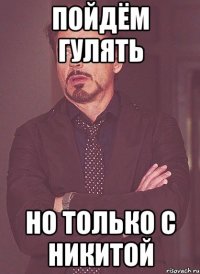 Пойдём гулять Но только с Никитой