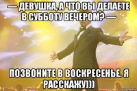 — Девушка, а что вы делаете в субботу вечером? — Позвоните в воскресенье. Я расскажу)))