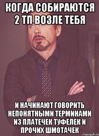 Когда собираются 2 ТП возле тебя И НАЧИНАЮТ ГОВОРИТЬ НЕПОНЯТНЫМИ ТЕРМИНАМИ ИЗ ПЛАТЕЧЕК ТУФЕЛЕК И ПРОЧИХ ШМОТАЧЕК