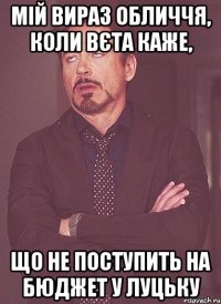 Мій вираз обличчя, коли Вєта каже, Що не поступить на бюджет у Луцьку