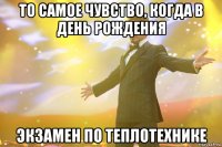 То самое чувство, когда в день рождения экзамен по теплотехнике