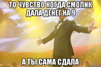 То чувство когда Смолик дала денег на 9 А ты сама сдала