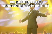 мне заказали мем я его нарисовал наруто это опять тебе 