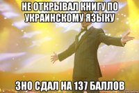 Не открывал книгу по украинскому языку ЗНО сдал на 137 баллов