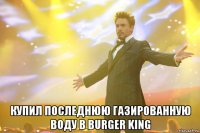  купил последнюю газированную воду в burger king