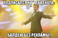 Подписался на " ДвА ЕнОтА : D " Балдею без рекламы!