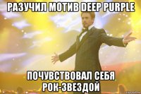 разучил мотив Deep Purple почувствовал себя рок-звездой