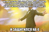 Нихуя не делал весь год,диплом подогнали за неделю до защиты,нихуя не разобрался в нём,прочитал записку только после защиты и защитился на 4