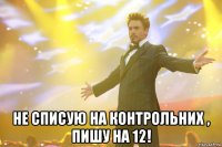  не списую на контрольних , пишу на 12!