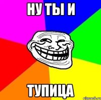 Ну ты и Тупица