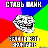 Ставь лайк, если ты есть Вконтакте