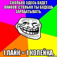 Сколько здесь будет лайков, столько ты будешь зарабатывать. 1 лайк = 1 копейка.