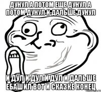 Дунул а потом еще дунул а потом дунул и дальше дунул И дул И ДУЛ И ДУЛ И дальше ебашил вот и сказке конец