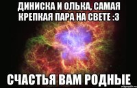 Диниска и Олька, самая крепкая пара на свете :3 счастья вам родные