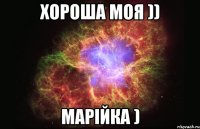 Хороша моя )) Марійка )