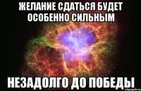 Желание сдаться будет особенно сильным незадолго до победы