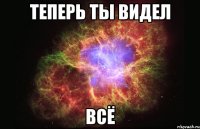 Теперь ты видел всё