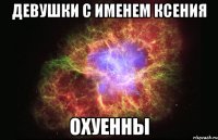 Девушки с именем Ксения охуенны