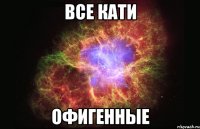 Все Кати офигенные