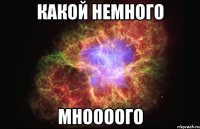 какой немного мноооого