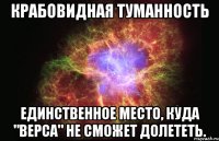 КРАБОВИДНАЯ ТУМАННОСТЬ ЕДИНСТВЕННОЕ МЕСТО, КУДА "ВЕРСА" НЕ СМОЖЕТ ДОЛЕТЕТЬ.