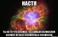 настя ты не то что космос, ты самый космосной космос из всех космосных космосов