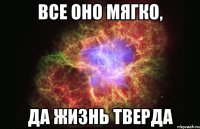 Все оно мягко, да жизнь тверда