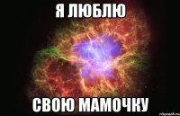 Я люблю Свою мамочку