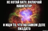 не котай вату, включай навигатор и ищи то, что на самом деле пиздато