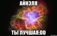 Айнэля Ты Лучшая:DD